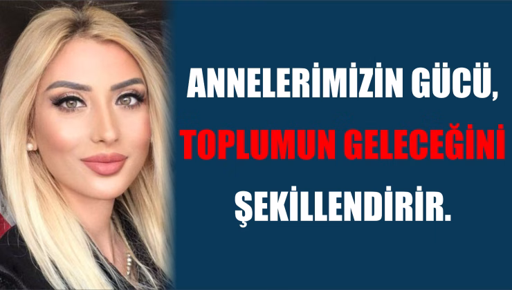 ZAİMOĞLU: “ANNELERİMİZ BİR ÖĞRETMEN, REHBER, UMUT KAYNAĞIDIR”