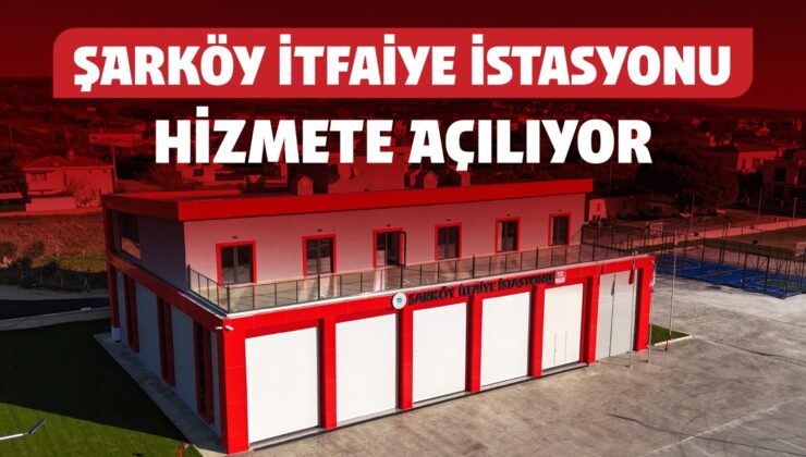 ŞARKÖY İTFAİYE İSTASYONU HİZMETE AÇILIYOR