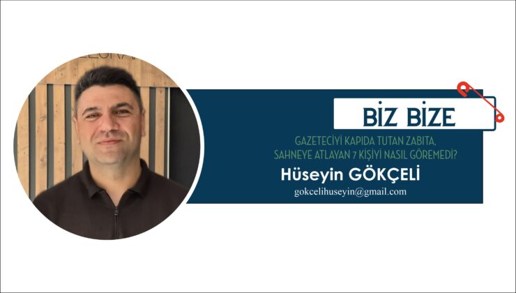 GAZETECİYİ KAPIDA TUTAN ZABITA, SAHNEYE ATLAYAN 7 KİŞİYİ NASIL GÖREMEDİ?