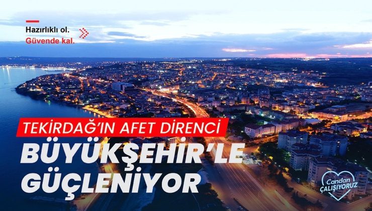 TEKİRDAĞ’IN AFET DİRENCİ BÜYÜKŞEHİR’LE GÜÇLENİYOR